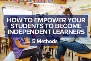 Read more about the article How to Empower Your Students to Become Independent Learners: 5 Methods