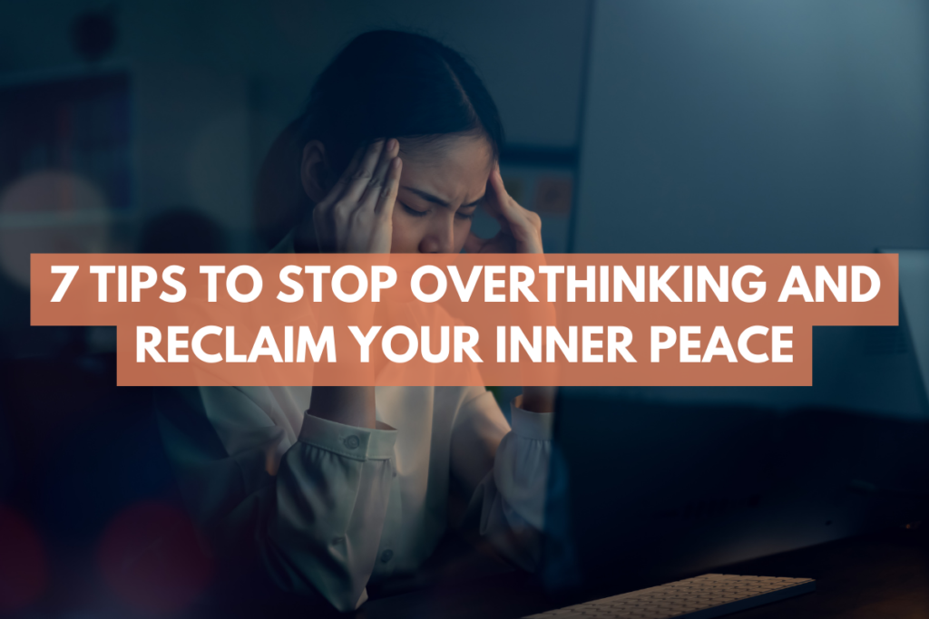 Tips To Stop Overthinking 7 Tips to Stop Overthinking and Reclaim Your Inner Peace